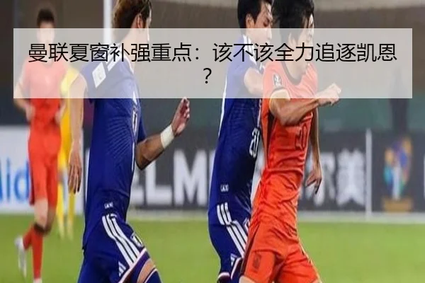 曼联夏窗补强重点：该不该全力追逐凯恩？